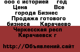 ооо с историей (1 год) › Цена ­ 300 000 - Все города Бизнес » Продажа готового бизнеса   . Карачаево-Черкесская респ.,Карачаевск г.